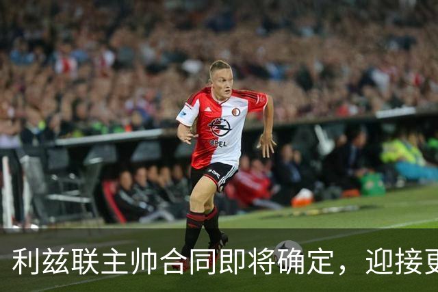 利兹联主帅合同即将确定，迎接更大挑战