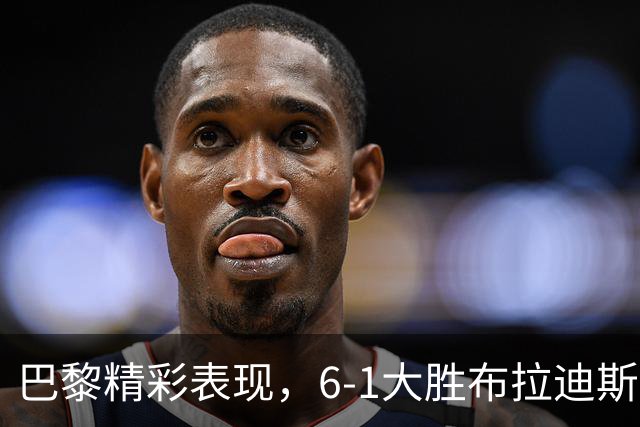巴黎精彩表现，6-1大胜布拉迪斯拉发，费兰帽子戏法登贝莱助攻四次